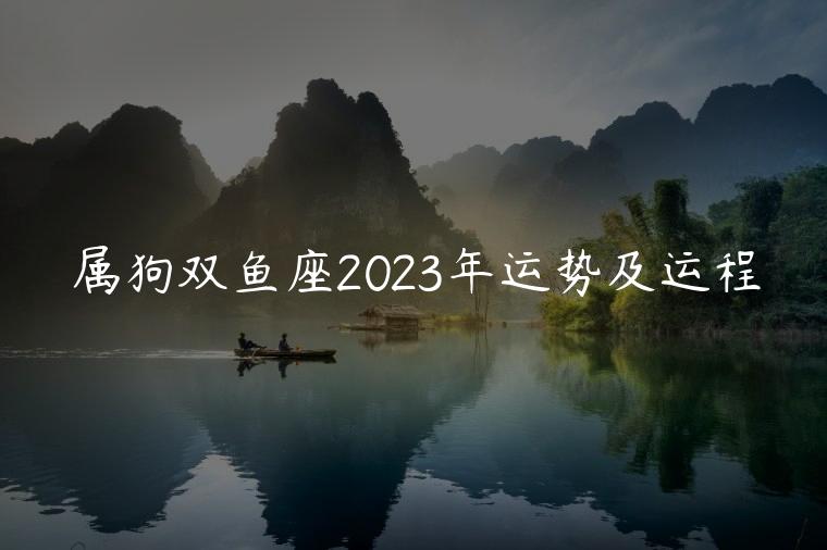 属狗双鱼座2023年运势及运程，1982年双鱼座属狗2023年运势及运程