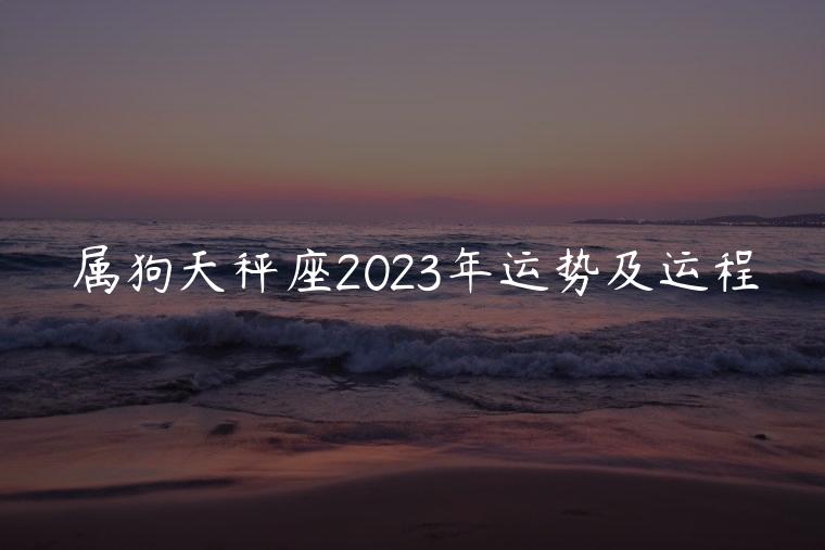 属狗天秤座2023年运势及运程，属狗的人2023年的运势及运程