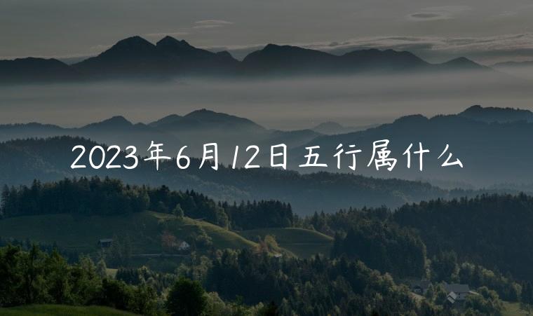 2023年6月12日五行属什么，2023年6月12日21点35分五行属什么