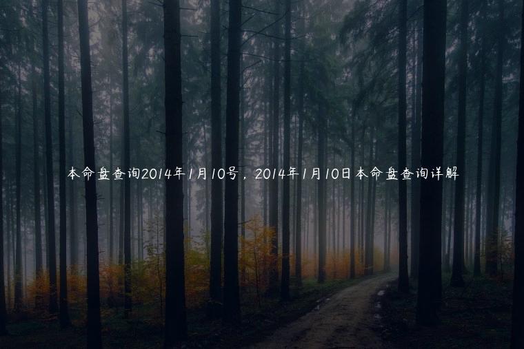 本命盘查询2014年1月10号，2014年1月10日本命盘查询详解