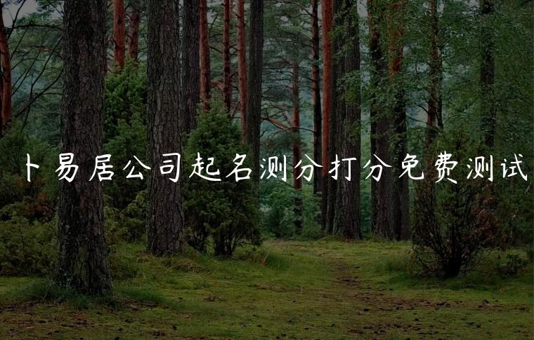 卜易居公司起名测分打分免费测试，卜易居公司起名免费评分测试