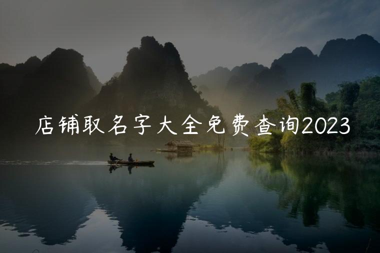 店铺取名字大全免费查询2023，店面取名字大全免费查询