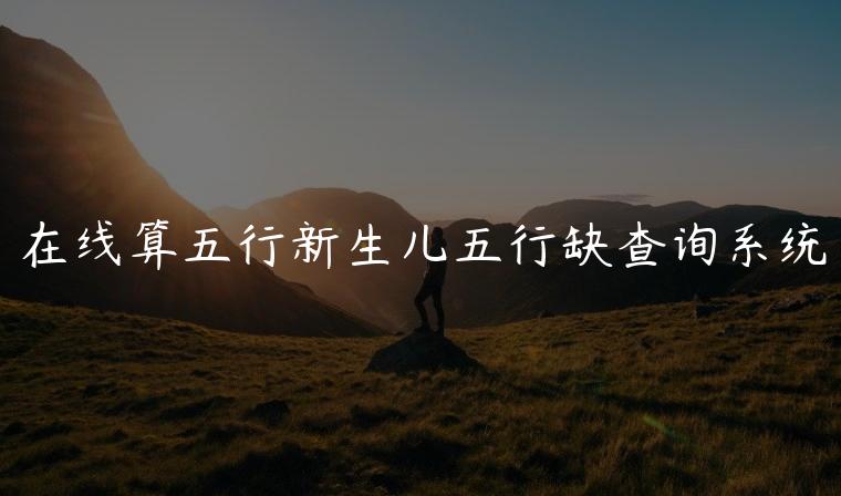 在线算五行新生儿五行缺查询系统，新生儿五行缺查询系统