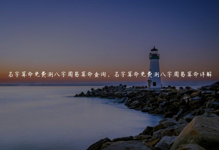 名字算命免费测八字周易算命查询，名字算命免费测八字周易算命详解