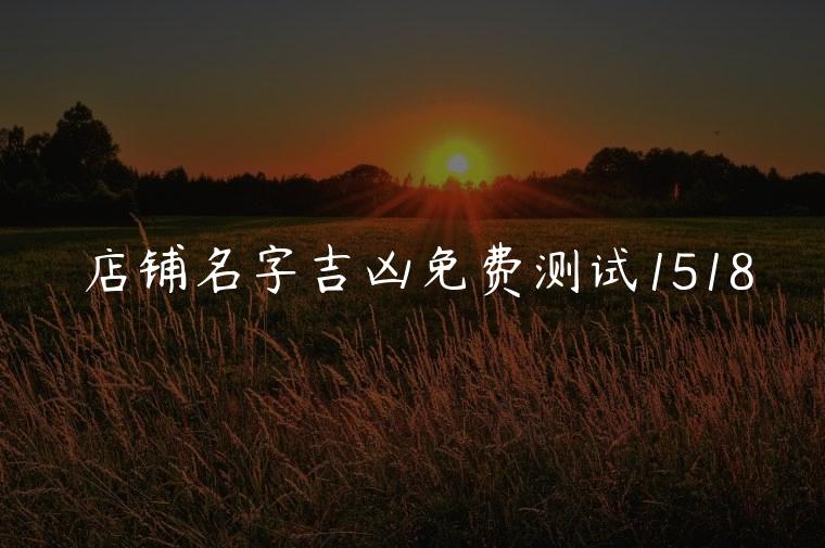 店铺名字吉凶免费测试1518，店铺名字吉利测试