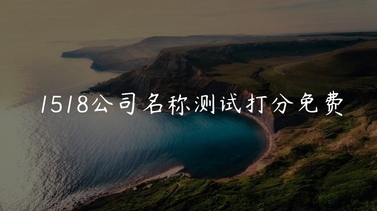 1518公司名称测试打分免费，1618公司名字测试打分免费