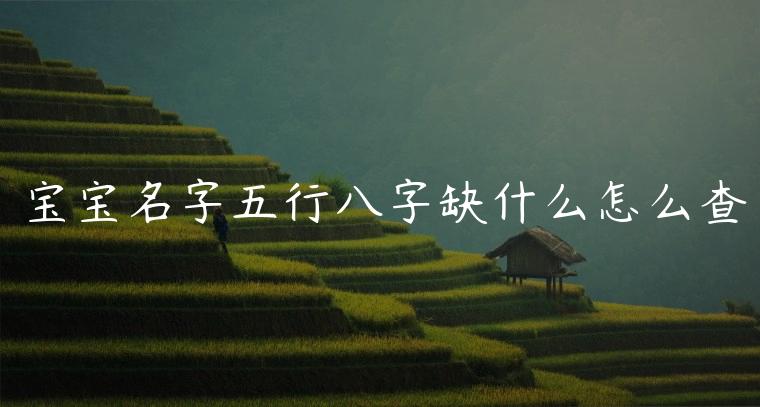 宝宝名字五行八字缺什么怎么查，怎么给宝宝取名看五行缺什么好