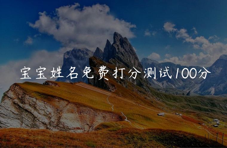 宝宝姓名免费打分测试100分，宝宝生辰姓名免费打分