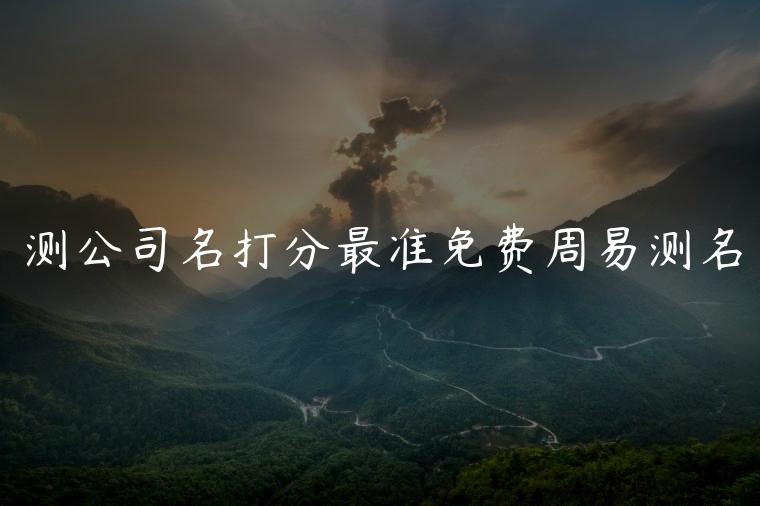 测公司名打分最准免费周易测名，测公司名免费测公司名三藏