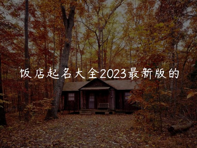 饭店起名大全2023最新版的，美容公司起名大全2023最新版的