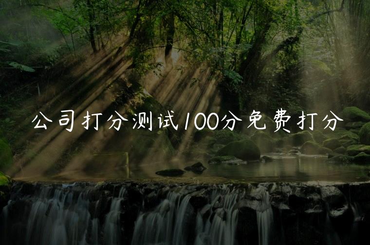 公司打分测试100分免费打分，公司名称在线打分测试免费