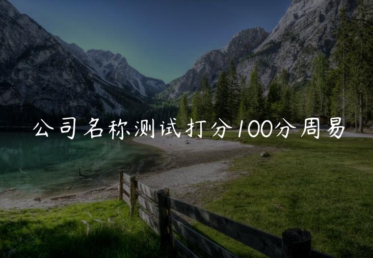 公司名称测试打分100分周易，公司名字测试打分周易
