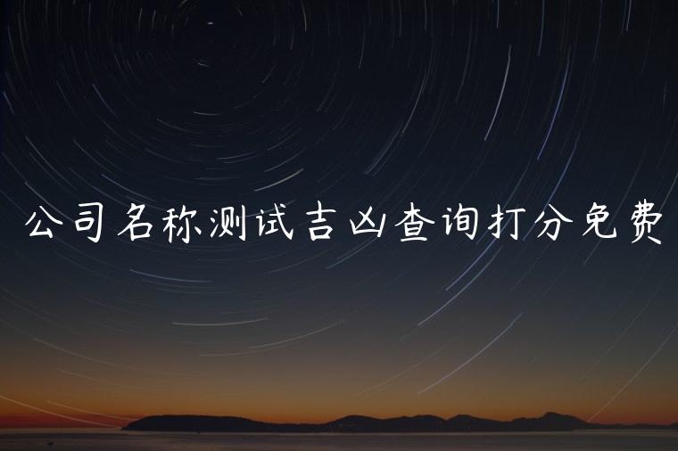 公司名称测试吉凶查询打分免费，周易公司名称测试打分免费