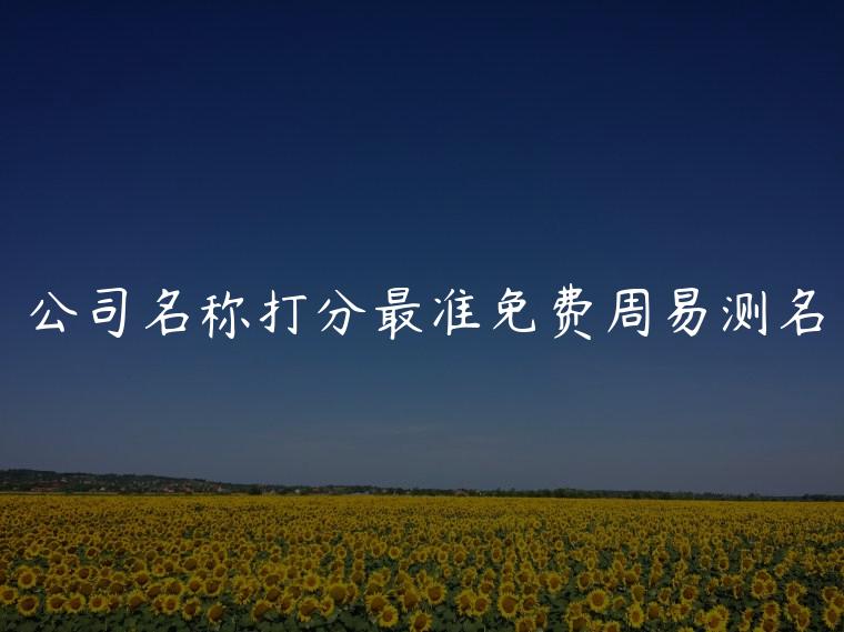 公司名称打分最准免费周易测名，公司起名字打分最准免费周易测名