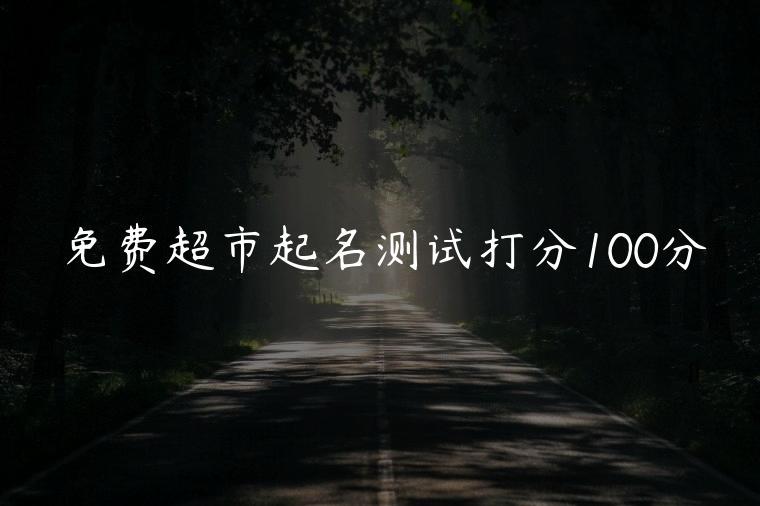 免费超市起名测试打分100分，免费超市起名测试打分