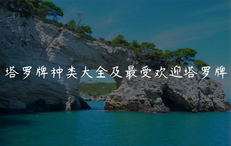 塔罗牌种类大全及最受欢迎塔罗牌，塔罗牌种类大全及最受欢迎塔罗牌阵