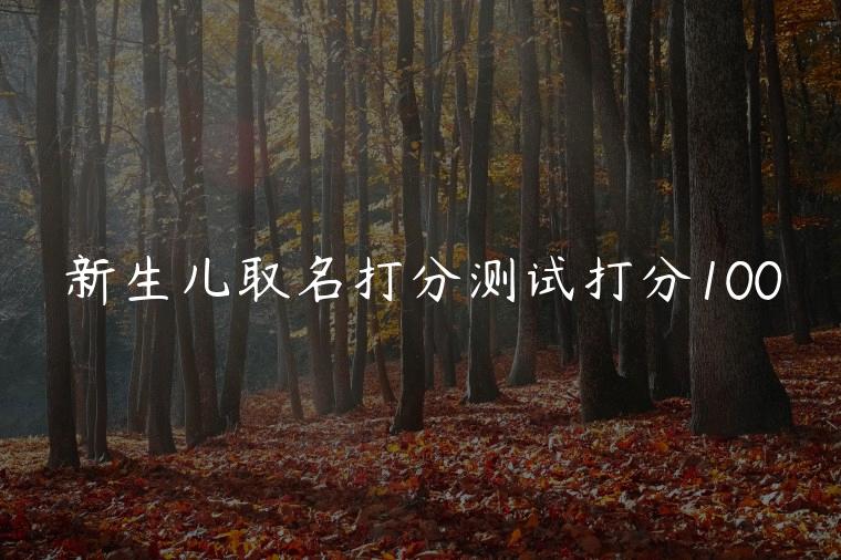 新生儿取名打分测试打分100，新生儿取名打分测试打分免费