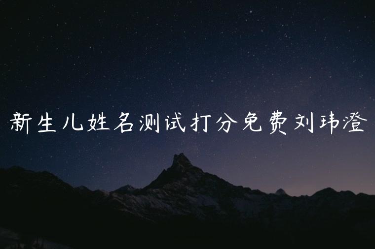 新生儿姓名测试打分免费刘玮澄，姓名测试打分刘宝宝