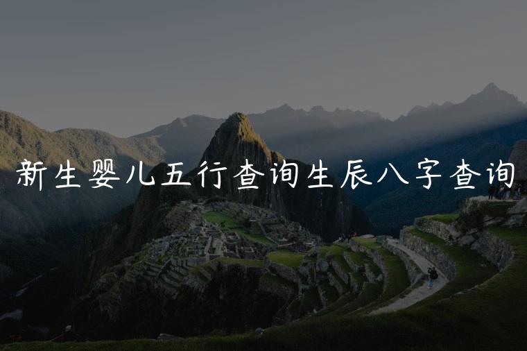 新生婴儿五行查询生辰八字查询，出生婴儿五行怎么看