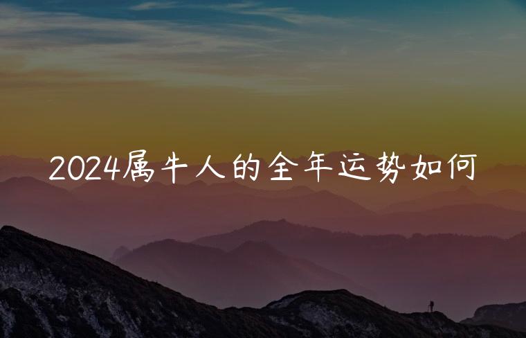 2024属牛人的全年运势如何，2023属牛人的全年运势如何