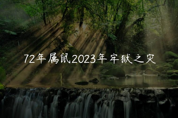 72年属鼠2023年牢狱之灾，72年鼠在2023年有牢狱之灾吗