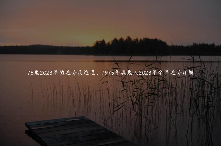 75兔2023年的运势及运程，1975年属兔人2023年全年运势详解