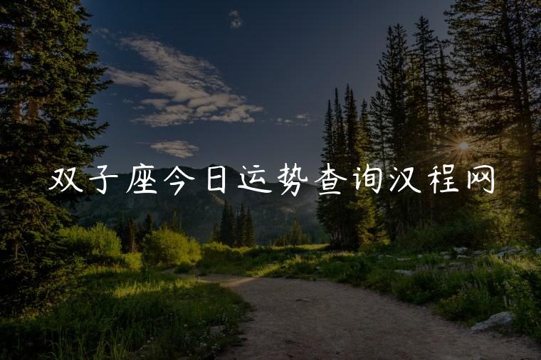 双子座今日运势查询汉程网，双子座今日运势汉程网