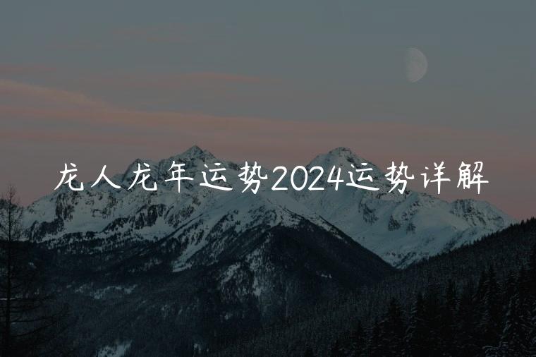 龙人龙年运势2024运势详解，属龙人2024年龙年运势及运程