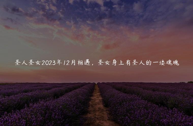 圣人圣女2023年12月相遇，圣女身上有圣人的一缕魂魄