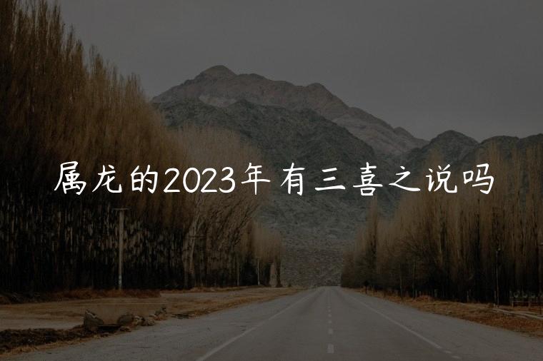 属龙的2023年有三喜之说吗，属龙的2023年有三喜