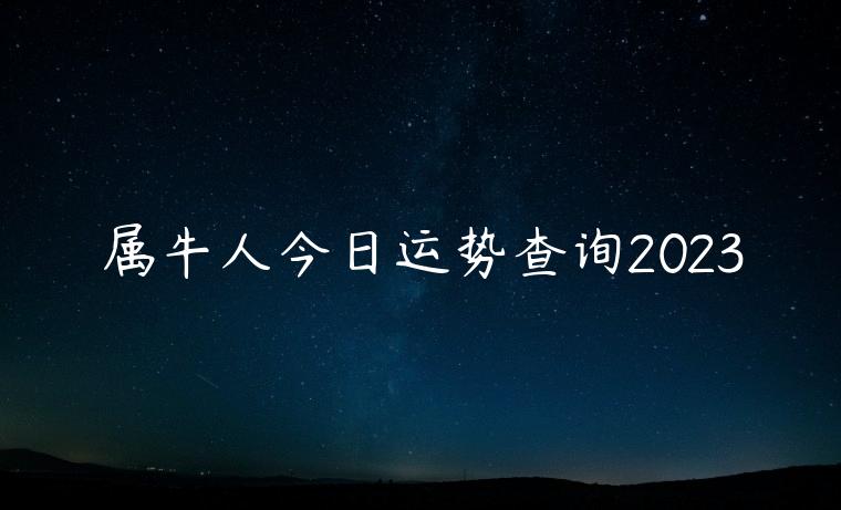 属牛人今日运势查询2023，属牛人今日运势查询