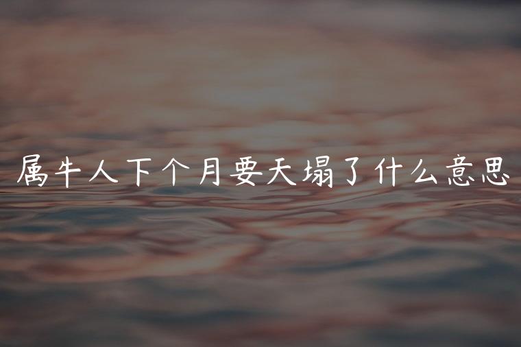 属牛人下个月要天塌了什么意思，属牛人未来三个月出什么大事
