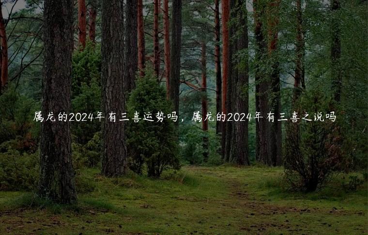 属龙的2024年有三喜运势吗，属龙的2024年有三喜之说吗
