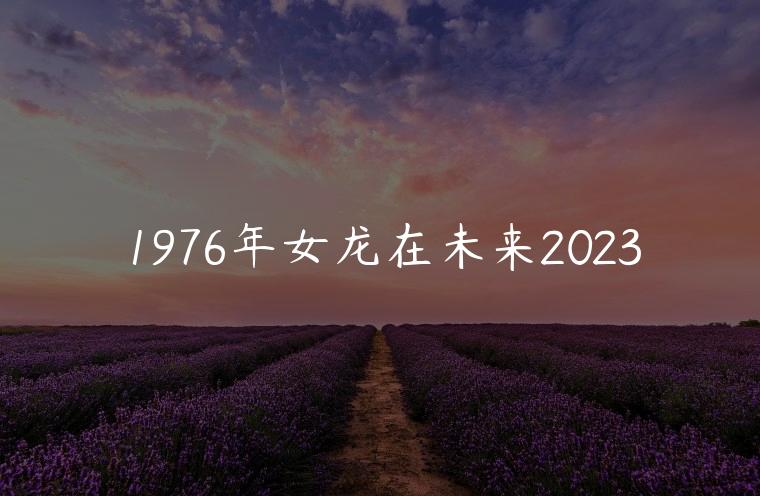 1976年女龙在未来2023，1976年女龙在2023年运气