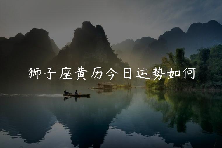 狮子座黄历今日运势如何，狮子座黄历今日运势