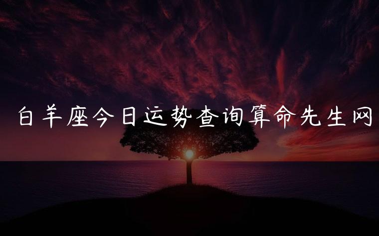 白羊座今日运势查询算命先生网，白羊座今日运势查询网